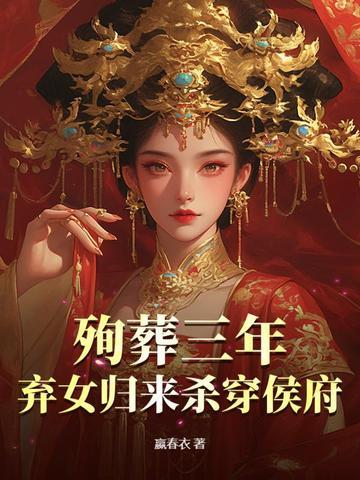 殉葬三年,弃女归来杀穿侯府