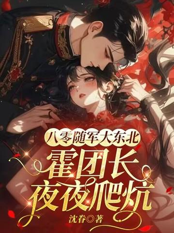 八零随军大东北,霍团长爬炕轻哄娇娇